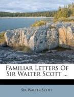 Familiar Letters Of Sir Walter Scott ... di Walter Scott edito da Nabu Press