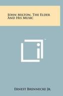 John Milton, the Elder and His Music di Ernest Brennecke Jr edito da Literary Licensing, LLC