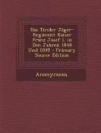 Das Tiroler Jager-Regiment Kaiser Franz Josef I. in Den Jahren 1848 Und 1849 di Anonymous edito da Nabu Press