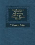 Calculations in Hydraulic Engineering Volume PT.1 di T. Claxton Fidler edito da Nabu Press