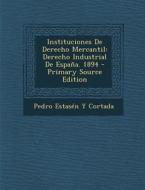 Instituciones de Derecho Mercantil: Derecho Industrial de Espana. 1894 di Pedro Estasen y. Cortada edito da Nabu Press