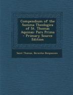 Compendium of the Summa Theologica of St. Thomas Aquinas: Pars Prima di Saint Thomas, Berardus Bonjoannes edito da Nabu Press