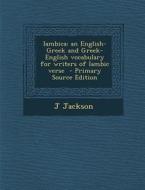 Iambica: An English-Greek and Greek-English Vocabulary for Writers of Iambic Verse di J. Jackson edito da Nabu Press