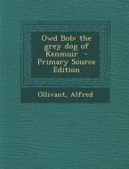 Owd Bob: The Grey Dog of Kenmuir - Primary Source Edition di Ollivant Alfred edito da Nabu Press
