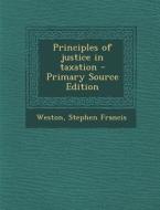 Principles of Justice in Taxation di Stephen Francis Weston edito da Nabu Press
