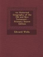 An Historical Geography of the Old and New Testament - Primary Source Edition di Edward Wells edito da Nabu Press