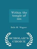 Within The Temple Of Isis - Scholar's Choice Edition di Belle M Wagner edito da Scholar's Choice