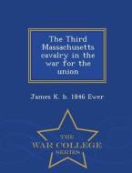 The Third Massachusetts Cavalry In The War For The Union - War College Series di James K B 1846 Ewer edito da War College Series