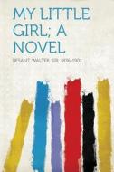 My Little Girl; A Novel di Walter Besant edito da HardPress Publishing