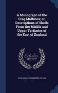 A Monograph Of The Crag Mollusca; Or, Descriptions Of Shells From The Middle And Upper Tertiaries Of The East Of England di Searles Valentine Wood edito da Sagwan Press