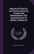 Reports Of Cases At Law And In Chancery Argued And Determined In The Supreme Court Of Illinois, Volume 22 di Illinois Supreme Court edito da Palala Press