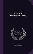A Book Of Elizabethan Lyrics di Felix E Schelling edito da Palala Press