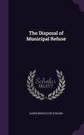 The Disposal Of Municipal Refuse di Harry Berkeley De Parsons edito da Palala Press