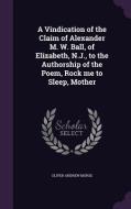 A Vindication Of The Claim Of Alexander M. W. Ball, Of Elizabeth, N.j., To The Authorship Of The Poem, Rock Me To Sleep, Mother di Oliver Andrew Morse edito da Palala Press