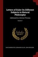 Letters of Euler on Different Subjects in Natural Philosophy: Addressed to a German Princess; Volume 1 di David Brewster, Leonhard Euler, John Griscom edito da CHIZINE PUBN