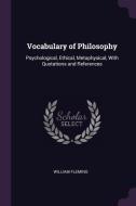 Vocabulary of Philosophy: Psychological, Ethical, Metaphysical, with Quotations and References di William Fleming edito da CHIZINE PUBN