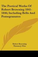 The Poetical Works Of Robert Browning 1841-1846; Including Bells And Pomegranates di Robert Browning edito da Kessinger Publishing Co