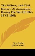 The Military And Civil History Of Connecticut During The War Of 1861-65 V2 (1868) di W. A. Croffut, John M. Morris edito da Kessinger Publishing, Llc