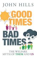 Good Times, Bad Times: The Welfare Myth of Them and Us di John Hills edito da POLICY PR