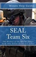 Seal Team Six: The History of the Special Forces Team Who Killed Osama Bin Laden di Minute Help Guides edito da Createspace