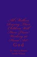 All Mothers Raising Their Children Will Have Them Working at Home Art: God di Marcia Batiste Smith Wilson edito da Createspace