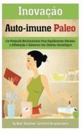 Inovacao Auto-Immune Paleo: Um Protocolo Revolucionario Para Rapidamente Diminuir a Inflamacao E Balancear Seu Sistema Imunologico di Anne Angelone edito da Createspace
