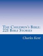 The Children's Bible: 221 Bible Stories di Charles Foster Kent edito da Createspace