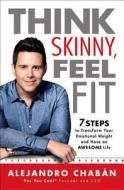 Think Skinny, Feel Fit: 7 Steps to Transform Your Emotional Weight and Have an Awesome Life di Alejandro Chaban edito da ATRIA
