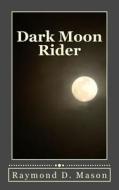 Dark Moon Rider di Raymond D. Mason edito da Createspace