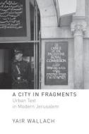 A City in Fragments: Urban Text in Modern Jerusalem di Yair Wallach edito da STANFORD UNIV PR