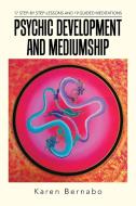 Psychic Development and Mediumship: 17 Step-by Step-Lessons and 19 Guided Meditations di Karen Bernabo edito da BALBOA PR