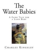 The Water Babies: A Fairy Tale for a Land Baby di Charles Kingsley edito da Createspace Independent Publishing Platform