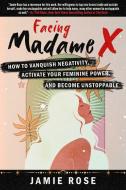Facing Madame X: How to Vanquish Negativity, Activate Your Feminine Power, and Become Unstoppable di Jamie Rose edito da SKYHORSE PUB