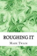 Roughing It: (Mark Twain Classics Collection) di Mark Twain edito da Createspace
