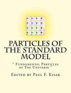 Particles of the Standard Model: Fundamental Particles of the Universe di Edited by Paul F. Kisak edito da Createspace Independent Publishing Platform