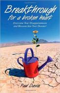 Breakthrough for a Broken Heart: Overcome Your Disappointments and Blossom Into Your Dreams di Paul Davis edito da CREATION HOUSE