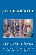 History of Cyrus the Great: Makers of History Series (Illustrated Edition) di Jacob Abbott edito da Readaclassic.com