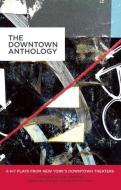The Downtown Anthology: 6 Hit Plays from New York's Downtown Theaters di Erin Courtney, Jen Silverman, Nick Jones edito da PLAYSCRIPTS INC