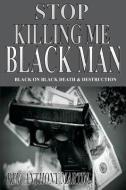 Stop Killing Me Black Man: Black On Black Death & Destruction di Anthony Martin edito da LIGHTNING SOURCE INC