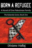 Born a Refugee: A Novel of One Palestinian Family di Dixiane Hallaj edito da S & H Publishing, Incorporated