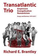 Transatlantic Trio: Empiricism, Evangelicalism, Romanticism: Essays and Reviews, 1974-2017 di Richard E. Brantley edito da LIGHTNING SOURCE INC
