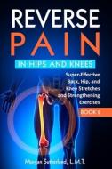 Reverse Pain In Hips And Knees di Sutherland Morgan Sutherland edito da Independently Published