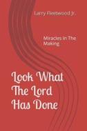 LOOK WHAT THE LORD HAS DONE: MIRACLES IN di LARRY FLEETWOOD JR. edito da LIGHTNING SOURCE UK LTD
