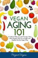 Vegan Aging 101: A Guide to Help you Look Younger, Have More Energy, and Live a Longer and Healthy Life the Vegan Way di Projectvegan edito da LIGHTNING SOURCE INC