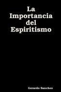 La Importancia Del Espiritismo di Gerardo Sanchez edito da Lulu.com