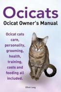 Ocicats. Ocicat Owners Manual.: Ocicats. Ocicat Owner's Manual. Ocicat Cats Care, Personality, Grooming, Health, Training, Costs and Feeding All Inclu di MR Elliott Lang edito da Imb Publishing