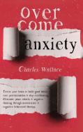 Overcome Anxiety: Rewire Your Brain To B di CHARLES WALLACE edito da Lightning Source Uk Ltd
