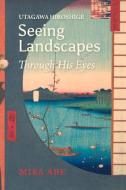 Utagawa Hiroshige: Seeing Landscapes Through His Eyes di Mika Abe edito da TRANS PACIFIC PR