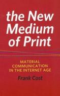The New Medium of Print: Material Communication in the Internet Age di Frank Cost edito da RIT Cary Graphic Arts Press
