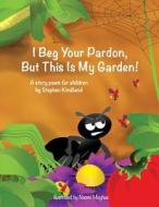I Beg Your Pardon, But This Is My Garden! di Stephen Kindland edito da Little Pond Publishing